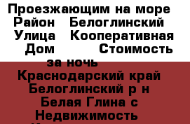 Проезжающим на море › Район ­ Белоглинский  › Улица ­ Кооперативная  › Дом ­ 108 › Стоимость за ночь ­ 500 - Краснодарский край, Белоглинский р-н, Белая Глина с. Недвижимость » Квартиры аренда посуточно   